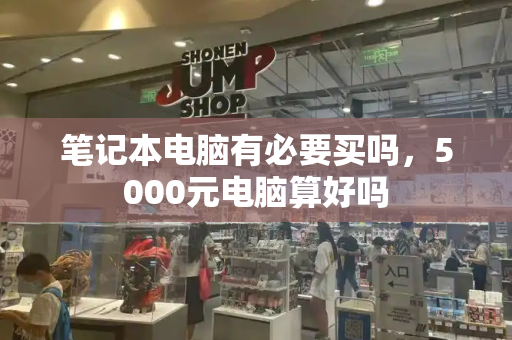 笔记本电脑有必要买吗，5000元电脑算好吗-第1张图片-星选测评