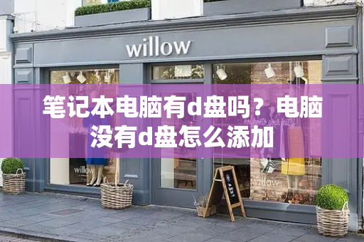 笔记本电脑有d盘吗？电脑没有d盘怎么添加