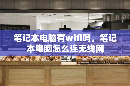 笔记本电脑有wifi吗，笔记本电脑怎么连无线网-第1张图片-星选测评