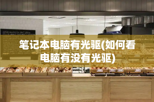 笔记本电脑有光驱(如何看电脑有没有光驱)