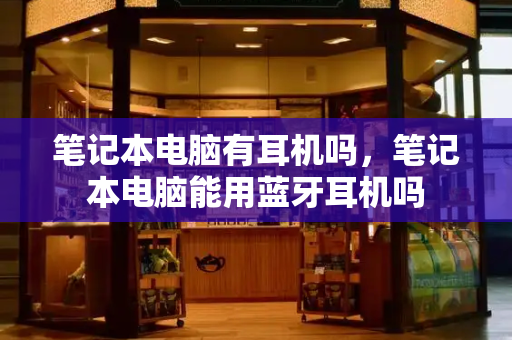 笔记本电脑有耳机吗，笔记本电脑能用蓝牙耳机吗