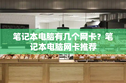 笔记本电脑有几个网卡？笔记本电脑网卡推荐