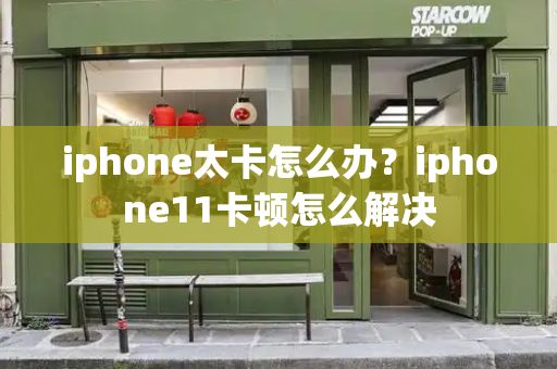 iphone太卡怎么办？iphone11卡顿怎么解决
