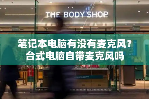 笔记本电脑有没有麦克风？台式电脑自带麦克风吗