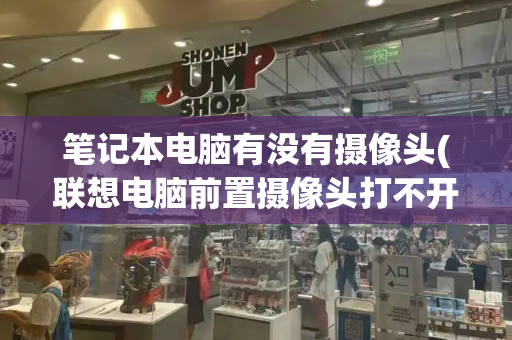 笔记本电脑有没有摄像头(联想电脑前置摄像头打不开怎么办)