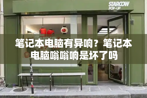 笔记本电脑有异响？笔记本电脑嗡嗡响是坏了吗