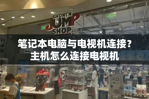 笔记本电脑与电视机连接？主机怎么连接电视机