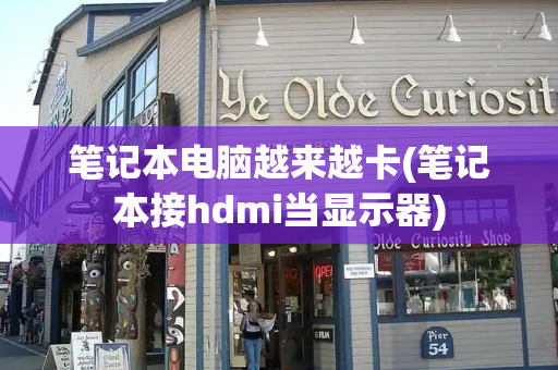 笔记本电脑越来越卡(笔记本接hdmi当显示器)
