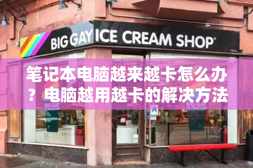 笔记本电脑越来越卡怎么办？电脑越用越卡的解决方法