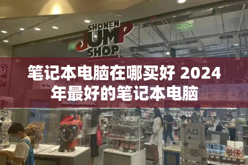 笔记本电脑在哪买好 2024年最好的笔记本电脑