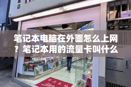笔记本电脑在外面怎么上网？笔记本用的流量卡叫什么