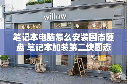 笔记本电脑怎么安装固态硬盘 笔记本加装第二块固态硬盘