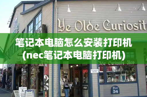 笔记本电脑怎么安装打印机(nec笔记本电脑打印机)-第1张图片-星选测评