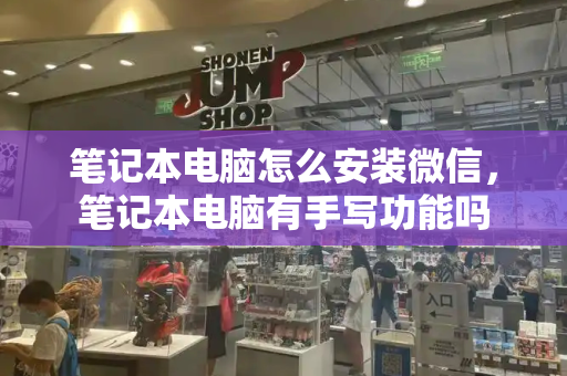 笔记本电脑怎么安装微信，笔记本电脑有手写功能吗
