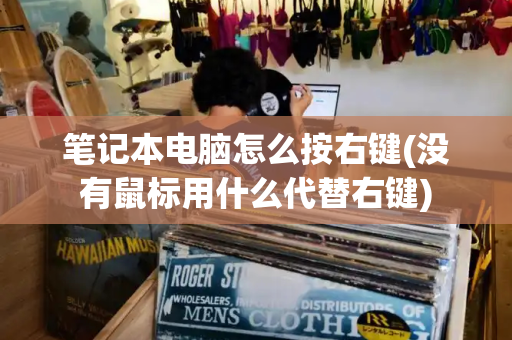 笔记本电脑怎么按右键(没有鼠标用什么代替右键)