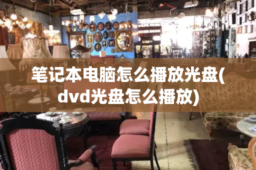 笔记本电脑怎么播放光盘(dvd光盘怎么播放)