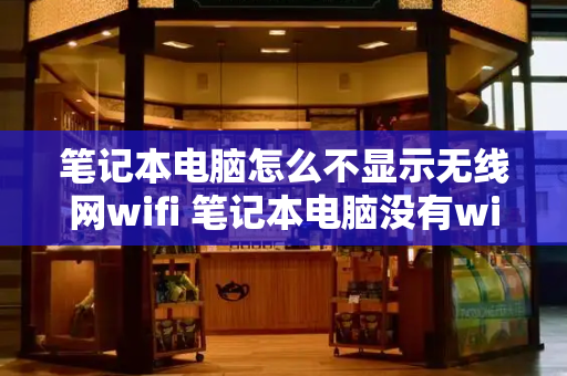 笔记本电脑怎么不显示无线网wifi 笔记本电脑没有wifi列表