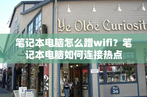 笔记本电脑怎么蹭wifi？笔记本电脑如何连接热点-第1张图片-星选测评