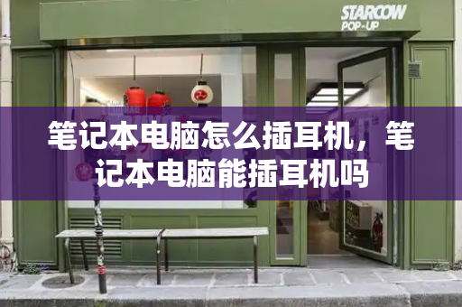 笔记本电脑怎么插耳机，笔记本电脑能插耳机吗