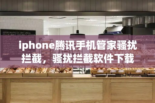 iphone腾讯手机管家骚扰拦截，骚扰拦截软件下载