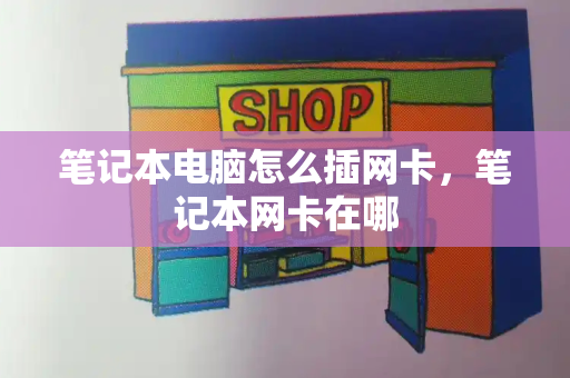 笔记本电脑怎么插网卡，笔记本网卡在哪-第1张图片-星选测评