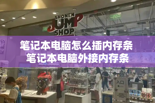 笔记本电脑怎么插内存条 笔记本电脑外接内存条