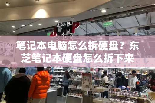 笔记本电脑怎么拆硬盘？东芝笔记本硬盘怎么拆下来
