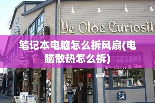 笔记本电脑怎么拆风扇(电脑散热怎么拆)