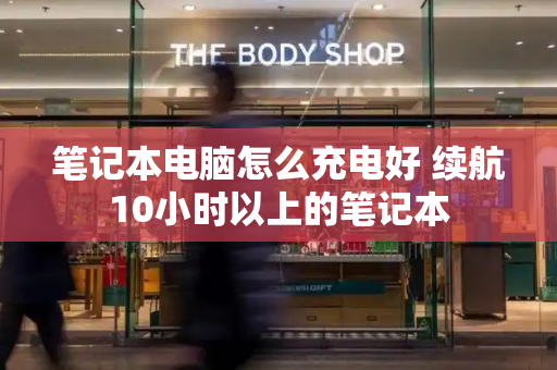 笔记本电脑怎么充电好 续航10小时以上的笔记本