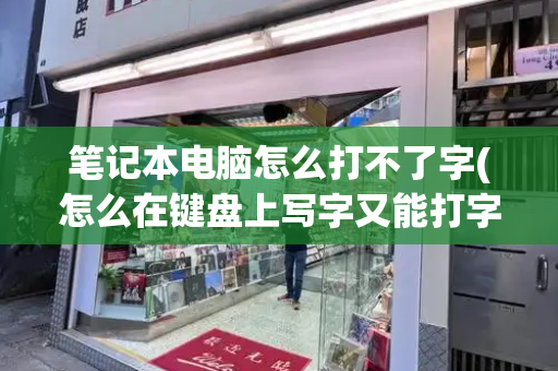 笔记本电脑怎么打不了字(怎么在键盘上写字又能打字)