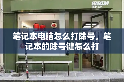 笔记本电脑怎么打除号，笔记本的除号键怎么打