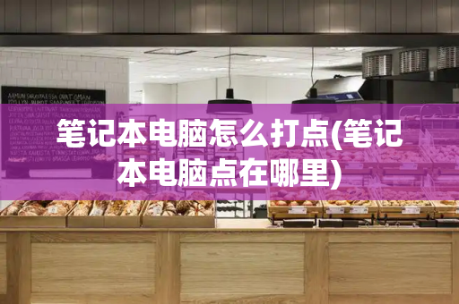 笔记本电脑怎么打点(笔记本电脑点在哪里)-第1张图片-星选测评