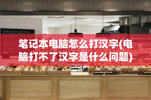 笔记本电脑怎么打汉字(电脑打不了汉字是什么问题)-第1张图片-星选测评