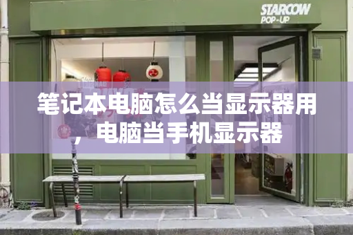 笔记本电脑怎么当显示器用，电脑当手机显示器