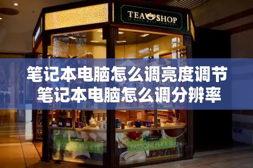 笔记本电脑怎么调亮度调节 笔记本电脑怎么调分辨率-第1张图片-星选测评