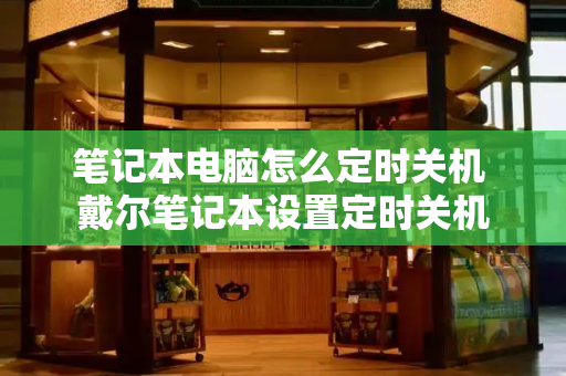 笔记本电脑怎么定时关机 戴尔笔记本设置定时关机