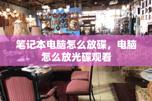 笔记本电脑怎么放碟，电脑怎么放光碟观看-第1张图片-星选测评
