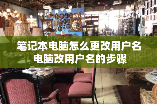 笔记本电脑怎么更改用户名 电脑改用户名的步骤