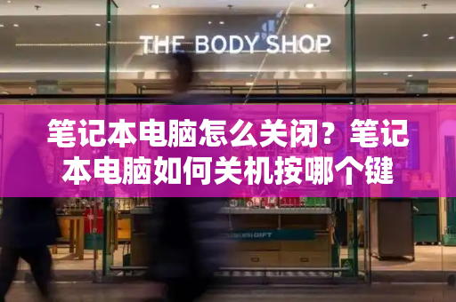 笔记本电脑怎么关闭？笔记本电脑如何关机按哪个键-第1张图片-星选测评