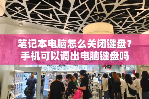 笔记本电脑怎么关闭键盘？手机可以调出电脑键盘吗