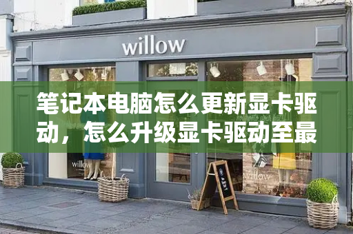 笔记本电脑怎么更新显卡驱动，怎么升级显卡驱动至最新