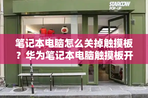 笔记本电脑怎么关掉触摸板？华为笔记本电脑触摸板开关在哪