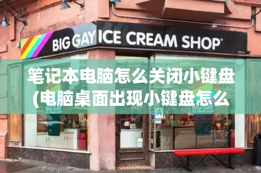 笔记本电脑怎么关闭小键盘(电脑桌面出现小键盘怎么取消)