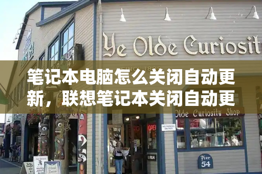 笔记本电脑怎么关闭自动更新，联想笔记本关闭自动更新在哪里