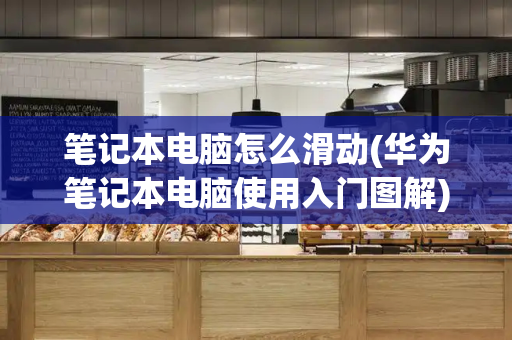 笔记本电脑怎么滑动(华为笔记本电脑使用入门图解)-第1张图片-星选测评