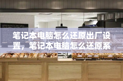 笔记本电脑怎么还原出厂设置，笔记本电脑怎么还原系统-第1张图片-星选测评