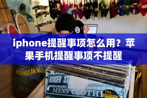 iphone提醒事项怎么用？苹果手机提醒事项不提醒