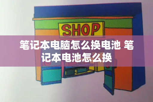 笔记本电脑怎么换电池 笔记本电池怎么换