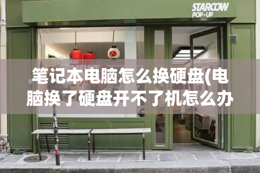 笔记本电脑怎么换硬盘(电脑换了硬盘开不了机怎么办)