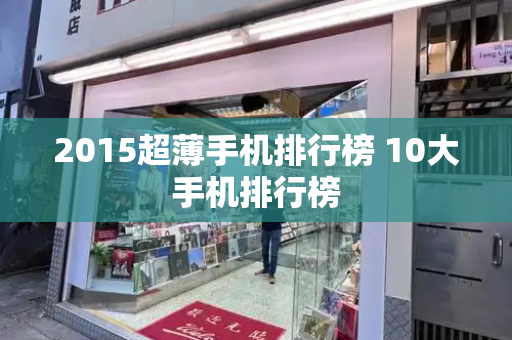 2015超薄手机排行榜 10大手机排行榜-第1张图片-星选测评